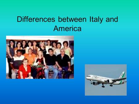 Differences between Italy and America. Differences in Our Schools… Less structured classes Less technology in the classes Longer classes Don’t learn in.