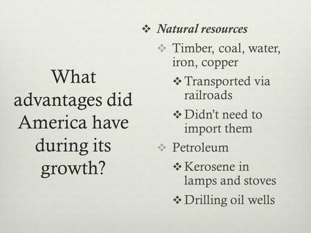 What advantages did America have during its growth?  Natural resources  Timber, coal, water, iron, copper  Transported via railroads  Didn’t need to.
