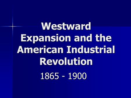 Westward Expansion and the American Industrial Revolution 1865 - 1900.