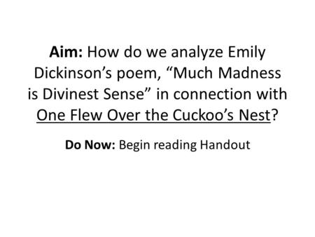 Aim: How do we analyze Emily Dickinson’s poem, “Much Madness is Divinest Sense” in connection with One Flew Over the Cuckoo’s Nest? Do Now: Begin reading.