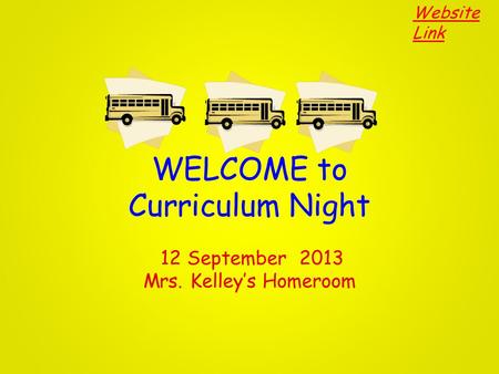WELCOME to Curriculum Night 12 September 2013 Mrs. Kelley’s Homeroom Website Link.