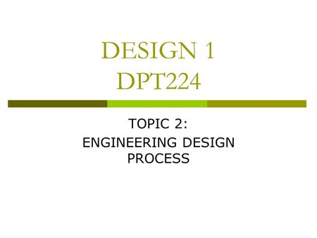 DESIGN 1 DPT224 TOPIC 2: ENGINEERING DESIGN PROCESS.