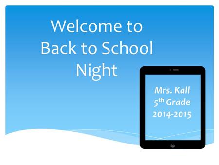 Welcome to Back to School Night Mrs. Kall 5 th Grade 2014-2015.