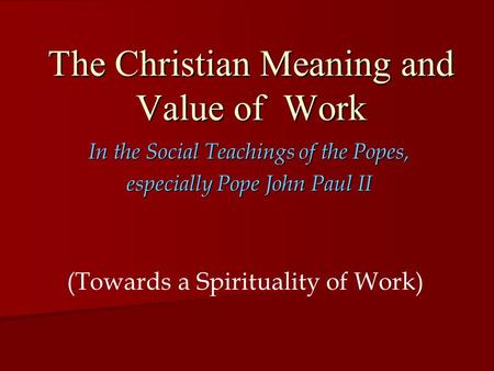 The Christian Meaning and Value of Work In the Social Teachings of the Popes, especially Pope John Paul II (Towards a Spirituality of Work)