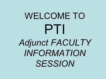 WELCOME TO PTI Adjunct FACULTY INFORMATION SESSION.