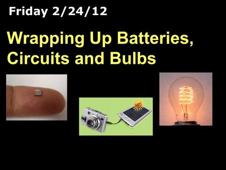 Friday 2/24/12 Wrapping Up Batteries, Circuits and Bulbs.