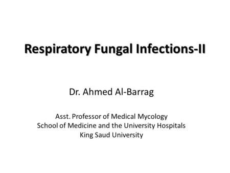 Respiratory Fungal Infections-II Dr. Ahmed Al-Barrag Asst. Professor of Medical Mycology School of Medicine and the University Hospitals King Saud University.