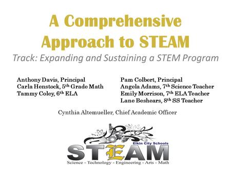 A Comprehensive Approach to STEAM Track: Expanding and Sustaining a STEM Program Pam Colbert, Principal Angela Adams, 7 th Science Teacher Emily Morrison,