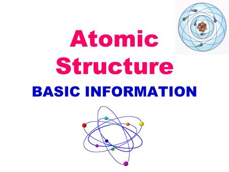 Atomic Structure BASIC INFORMATION.