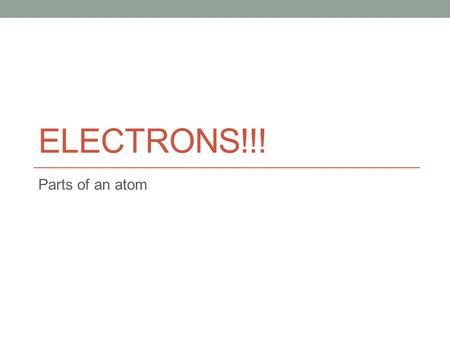 ELECTRONS!!! Parts of an atom. Electrons Negative charge Located outside the nucleus in an electron cloud They are organized into shells Move very quickly.