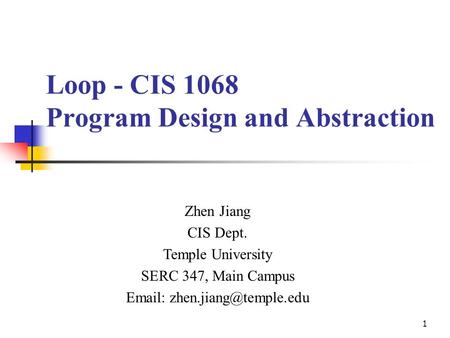 Loop - CIS 1068 Program Design and Abstraction Zhen Jiang CIS Dept. Temple University SERC 347, Main Campus   1.