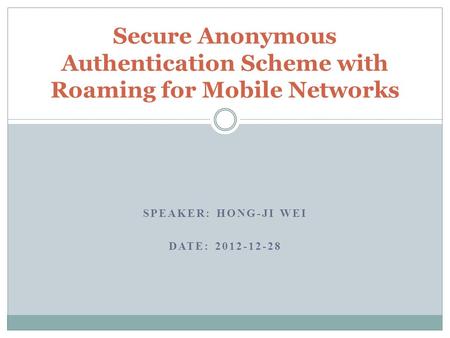 SPEAKER: HONG-JI WEI DATE: 2012-12-28 Secure Anonymous Authentication Scheme with Roaming for Mobile Networks.