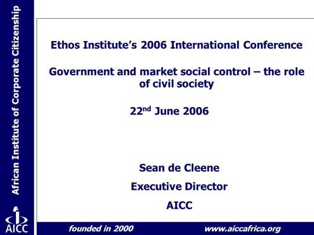 African Institute of Corporate Citizenship founded in 2000 www.aiccafrica.org Ethos Institute’s 2006 International Conference Government and market social.