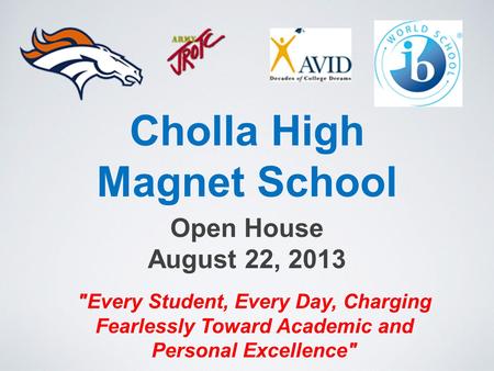 Cholla High Magnet School Open House August 22, 2013 Every Student, Every Day, Charging Fearlessly Toward Academic and Personal Excellence
