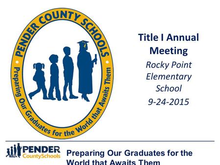 Preparing Our Graduates for the World that Awaits Them Title I Annual Meeting Rocky Point Elementary School 9-24-2015.
