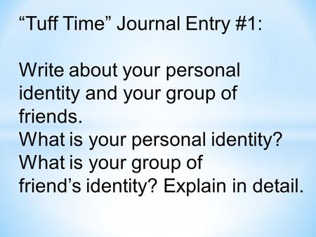 “Tuff Time” Journal Entry #1: Write about your personal identity and your group of friends. What is your personal identity? What is your group of friend’s.
