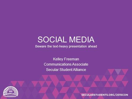 SOCIAL MEDIA Beware the text-heavy presentation ahead Kelley Freeman Communications Associate Secular Student Alliance.