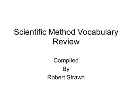 Scientific Method Vocabulary Review Compiled By Robert Strawn.