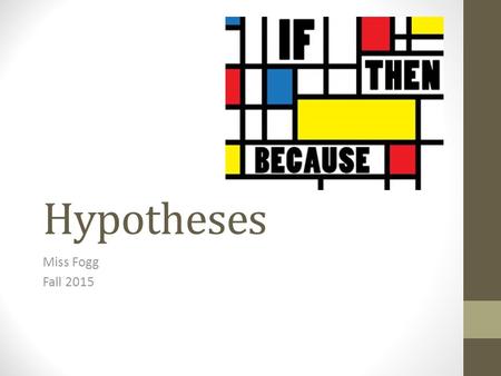 Hypotheses Miss Fogg Fall 2015. Hypothesis A tentative, testable statement about what has been observed An educated guess.
