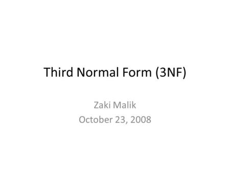 Third Normal Form (3NF) Zaki Malik October 23, 2008.