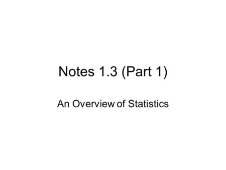 Notes 1.3 (Part 1) An Overview of Statistics. What you will learn 1. How to design a statistical study 2. How to collect data by taking a census, using.