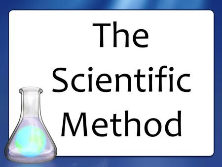 The Scientific Method What is the Scientific Method? Click here!