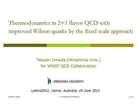 Lattice 2012T. Umeda (Hiroshima)1 Thermodynamics in 2+1 flavor QCD with improved Wilson quarks by the fixed scale approach Takashi Umeda (Hiroshima Univ.)
