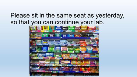 Please sit in the same seat as yesterday, so that you can continue your lab.