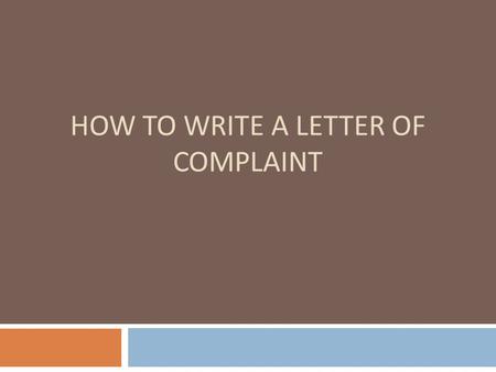 HOW TO WRITE A LETTER OF COMPLAINT. QUESTIONS The FIVE Components 1. Let the recipient know this is a formal letter of complaint. 2. State the substance.