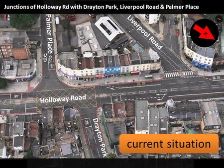 Junctions of Holloway Rd with Drayton Park, Liverpool Road & Palmer Place Holloway Road Palmer Place Liverpool Road Drayton Park N current situation.