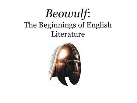 Beowulf: The Beginnings of English Literature Origins  Unknown author; possibly one Christian author in Anglo- Saxon England  Unknown date of composition.