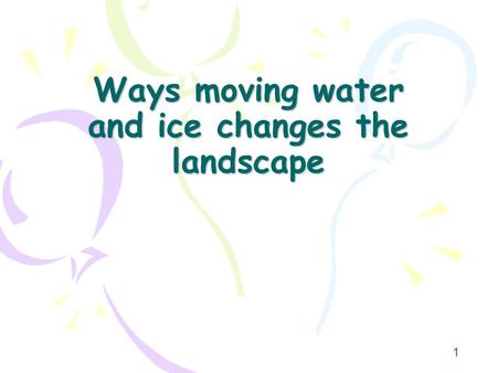 1 Ways moving water and ice changes the landscape.