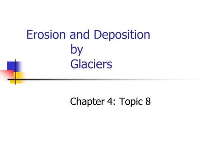Erosion and Deposition by Glaciers Chapter 4: Topic 8.