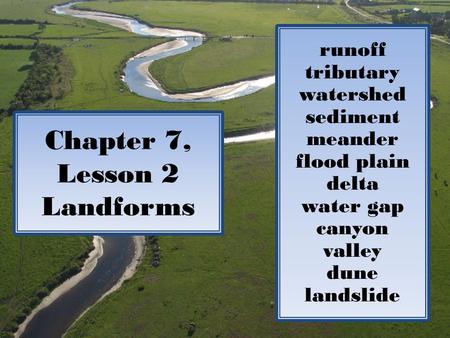 Chapter 7, Lesson 2 Landforms runoff tributary watershed sediment meander flood plain delta water gap canyon valley dune landslide.