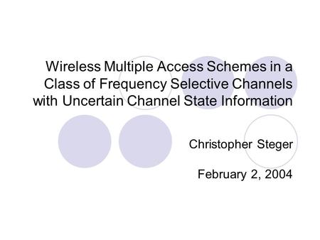 Wireless Multiple Access Schemes in a Class of Frequency Selective Channels with Uncertain Channel State Information Christopher Steger February 2, 2004.
