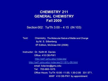 CHEMISTRY 211 GENERAL CHEMISTRY Fall 2009 Section 002: Tu/Th 3:00 – 4:15 (IN 103) Text: Chemistry, The Molecular Nature of Matter and Change by M. S. Silberberg.