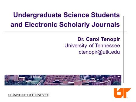 Undergraduate Science Students and Electronic Scholarly Journals Dr. Carol Tenopir University of Tennessee