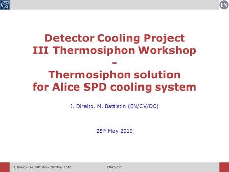 J. Direito - M. Battistin – 28 th May 2010EN/CV/DC J. Direito, M. Battistin (EN/CV/DC) 28 th May 2010 Detector Cooling Project III Thermosiphon Workshop.