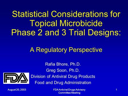 August 20, 2003FDA Antiviral Drugs Advisory Committee Meeting 1 Statistical Considerations for Topical Microbicide Phase 2 and 3 Trial Designs: A Regulatory.