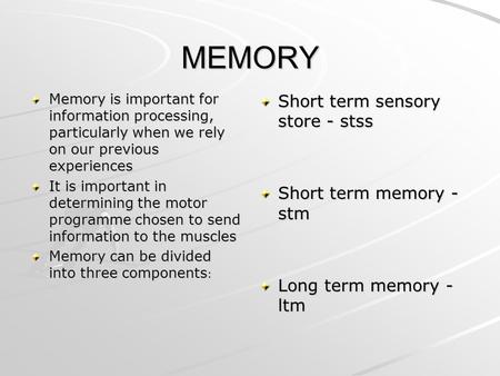 MEMORY Memory is important for information processing, particularly when we rely on our previous experiences It is important in determining the motor programme.