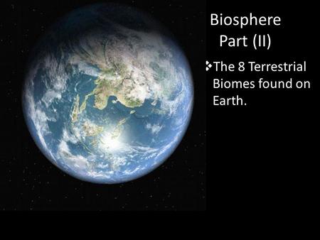 Biosphere Part (II)  The 8 Terrestrial Biomes found on Earth.