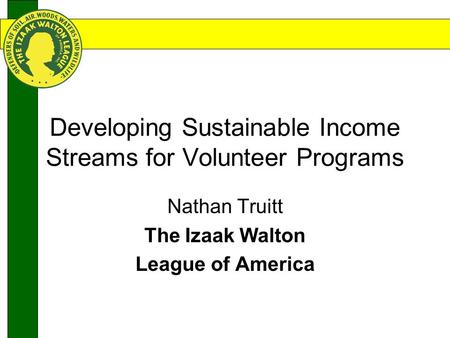 Developing Sustainable Income Streams for Volunteer Programs Nathan Truitt The Izaak Walton League of America.
