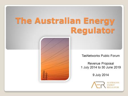 The Australian Energy Regulator TasNetworks Public Forum Revenue Proposal 1 July 2014 to 30 June 2019 9 July 2014.