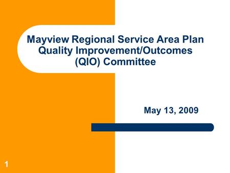 1 Mayview Regional Service Area Plan Quality Improvement/Outcomes (QIO) Committee May 13, 2009.