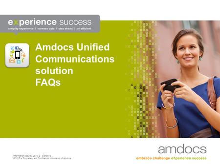 Information Security Level 2 – Sensitive © 2012 – Proprietary and Confidential Information of Amdocs Amdocs Unified Communications solution FAQs.