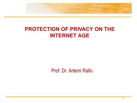1 Prof. Dr. Artemi Rallo PROTECTION OF PRIVACY ON THE INTERNET AGE.