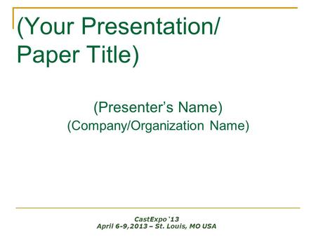 (Your Presentation/ Paper Title) (Presenter’s Name) (Company/Organization Name) CastExpo ‘13 April 6-9,2013 – St. Louis, MO USA.