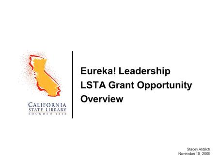Eureka! Leadership LSTA Grant Opportunity Overview Stacey Aldrich November 18, 2009.