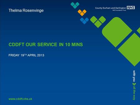 Www.cddft.nhs.uk CDDFT OUR SERVICE IN 10 MINS FRIDAY 19 TH APRIL 2013 Thelma Rosenvinge.