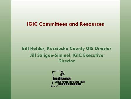 IGIC Committees and Resources Bill Holder, Kosciusko County GIS Director Jill Saligoe-Simmel, IGIC Executive Director.